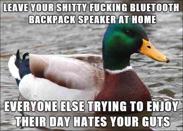 make your wife happy meme - Leave Your Shitty Fucking Bluetooth Backpack Speaker At Home Everyone Else Trying To Enjoy Their Day Hates Your Guts