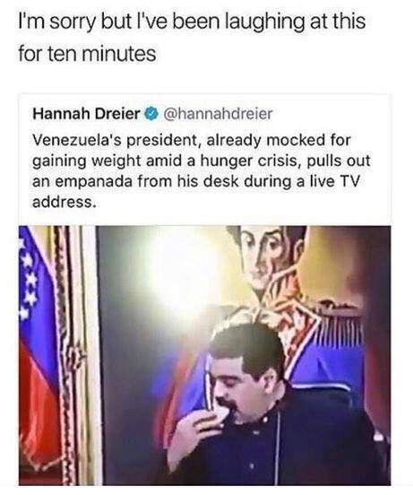 reddit venezuela memes - I'm sorry but I've been laughing at this for ten minutes Hannah Dreier Venezuela's president, already mocked for gaining weight amid a hunger crisis, pulls out an empanada from his desk during a live Tv address.