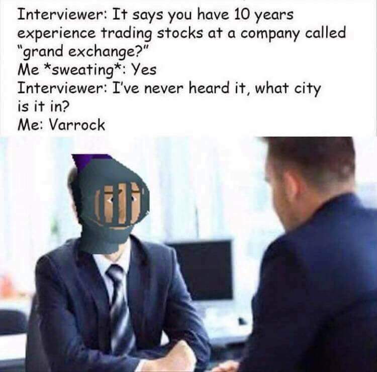 job interview meme - Interviewer It says you have 10 years experience trading stocks at a company called "grand exchange?" Me sweating Yes Interviewer I've never heard it, what city is it in? Me Varrock