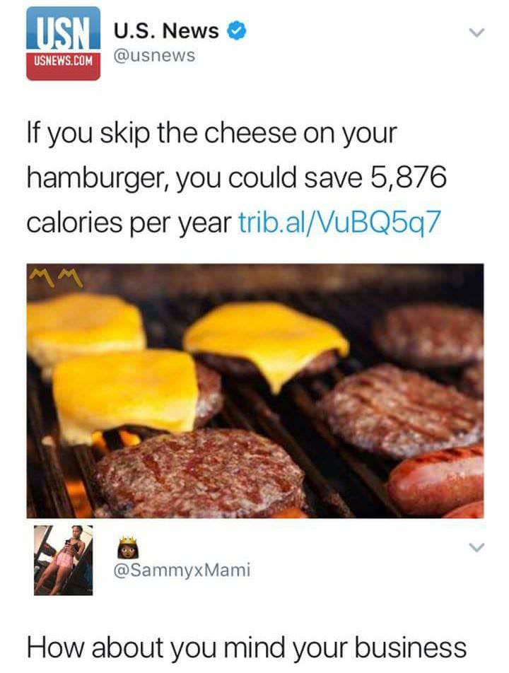 mind your business cheeseburger - Usn U.S. News Usnews.Com If you skip the cheese on your hamburger, you could save 5,876 calories per year trib.alVuBQ5q7 Mami How about you mind your business