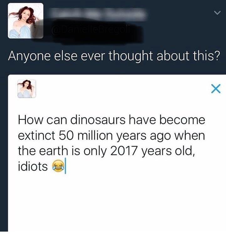 angle - Anyone else ever thought about this? How can dinosaurs have become extinct 50 million years ago when the earth is only 2017 years old, idiots &
