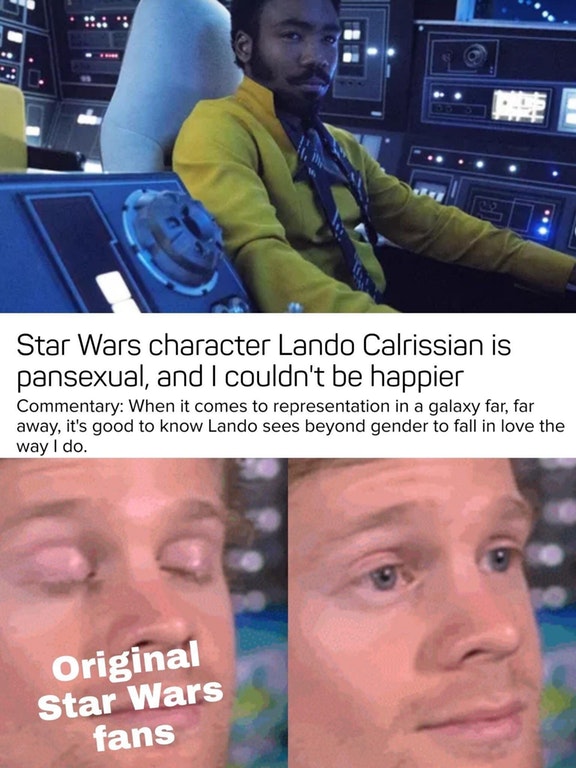 lando pansexual meme - Star Wars character Lando Calrissian is pansexual, and I couldn't be happier Commentary When it comes to representation in a galaxy far, far away, it's good to know Lando sees beyond gender to fall in love the way I do. Original Sta