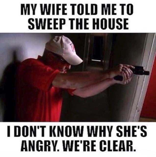 my wife told me meme - My Wife Told Me To Sweep The House I Don'T Know Why She'S Angry. We'Re Clear.