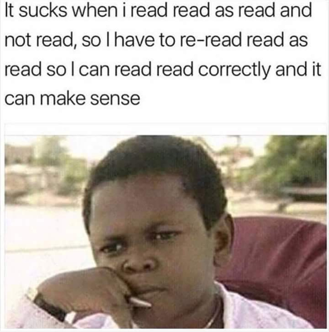read and read meme - It sucks when i read read as read and not read, so I have to reread read as read so I can read read correctly and it can make sense