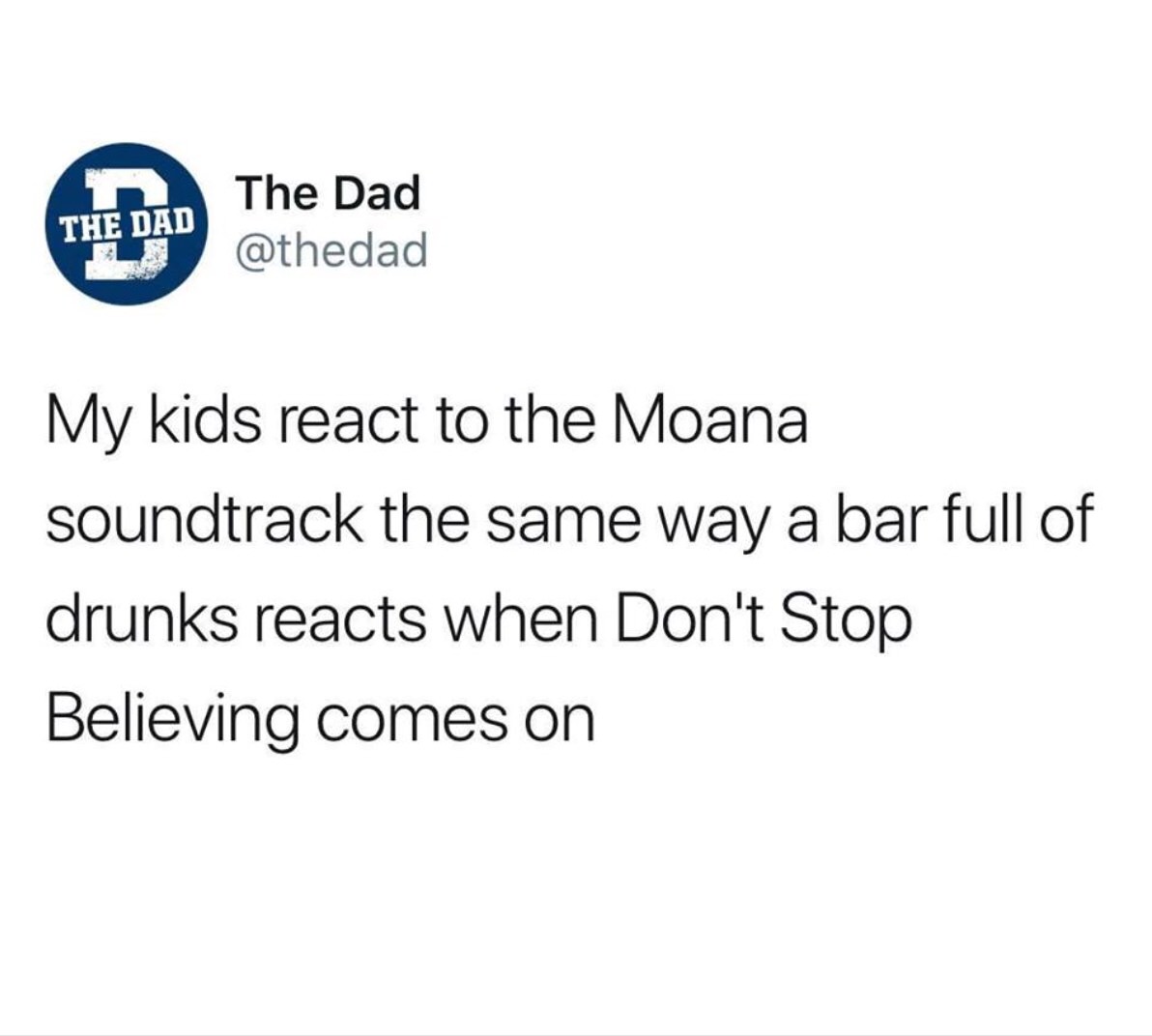 people who overthink also overlove - The Dad The Dad My kids react to the Moana soundtrack the same way a bar full of drunks reacts when Don't Stop Believing comes on