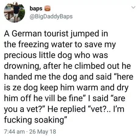 couples have dated for 10 years then got married and divorced after a year - baps A German tourist jumped in the freezing water to save my precious little dog who was drowning, after he climbed out he handed me the dog and said "here is ze dog keep him wa