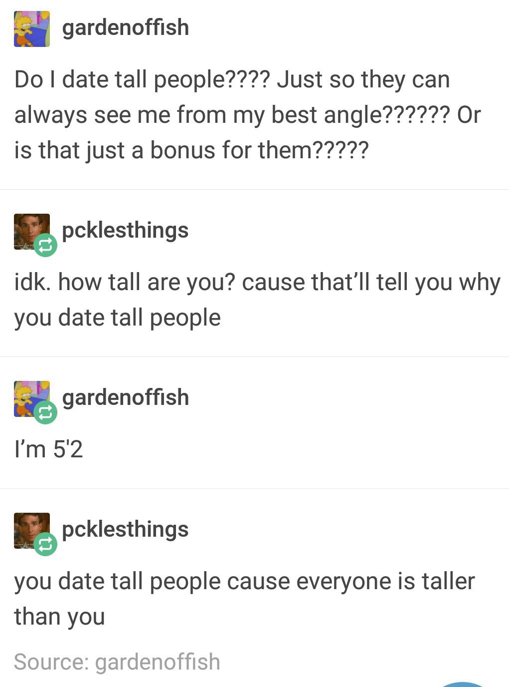do i date tall people - ' gardenoffish Do I date tall people???? Just so they can always see me from my best angle?????? Or is that just a bonus for them????? 2 pcklesthings idk. how tall are you? cause that'll tell you why you date tall people gardenoffi
