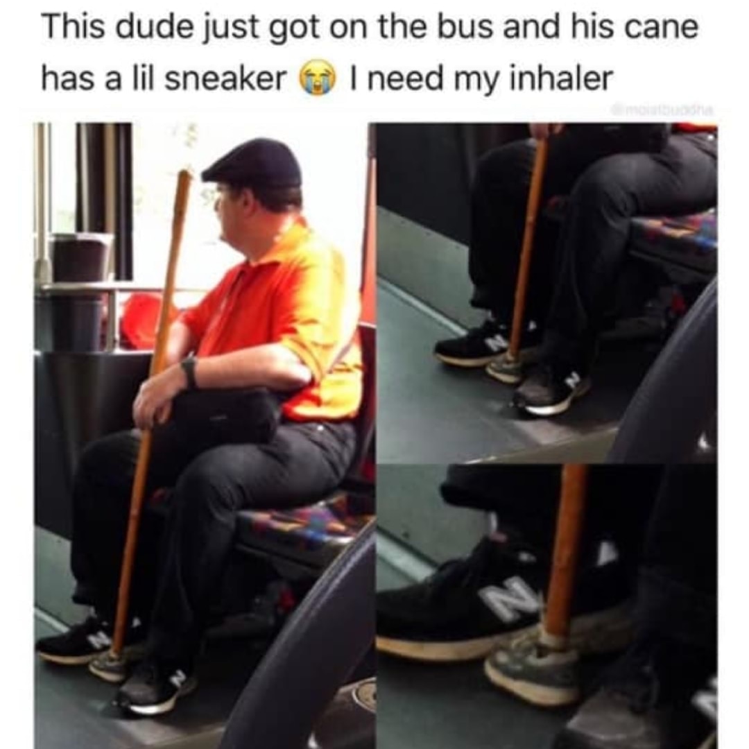 sneaker meme - This dude just got on the bus and his cane has a lil sneaker I need my inhaler