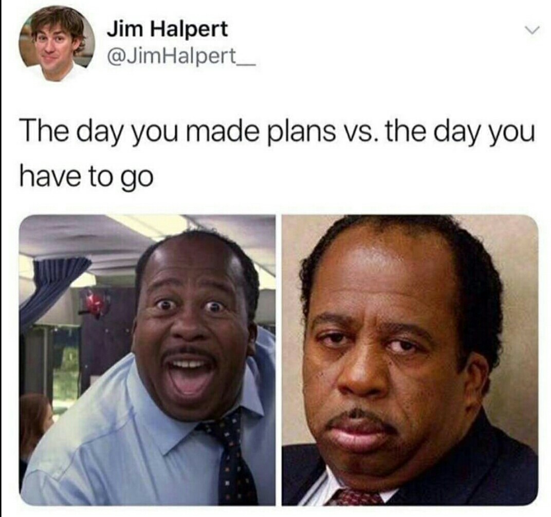 day you made plans or the day you have to go - Jim Halpert Halpert The day you made plans vs. the day you have to go