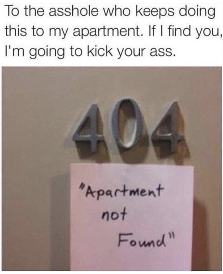 404 not found meme - To the asshole who keeps doing this to my apartment. If I find you, I'm going to kick your ass. 404 "Apartment not Found"