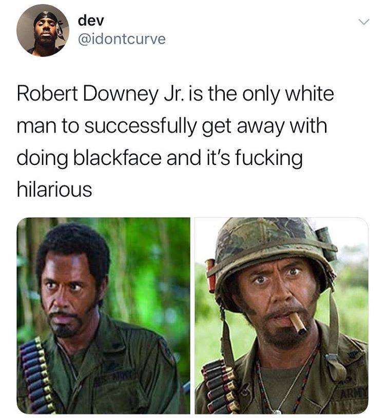 do you mean you people - dev odontcury Robert Downey Jr. is the only white man to successfully get away with doing blackface and it's fucking hilarious
