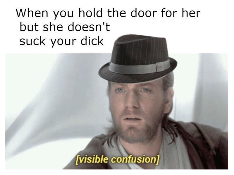 meme confusion - When you hold the door for her but she doesn't suck your dick visible confusion