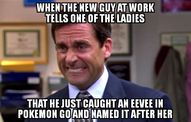 office weekend meme - When The New Guy At Work Tells One Of The Ladies That He Just Caught An Eevee In Pokemon Go And Named It After Her