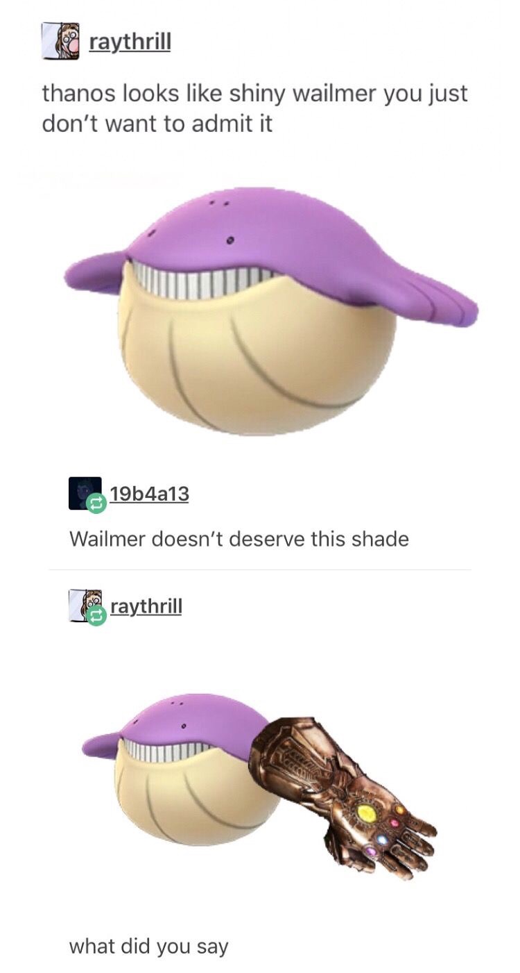 thanos is just a shiny wailmer - raythrill thanos looks shiny wailmer you just don't want to admit it 19b4a13 Wailmer doesn't deserve this shade raythrill what did you say