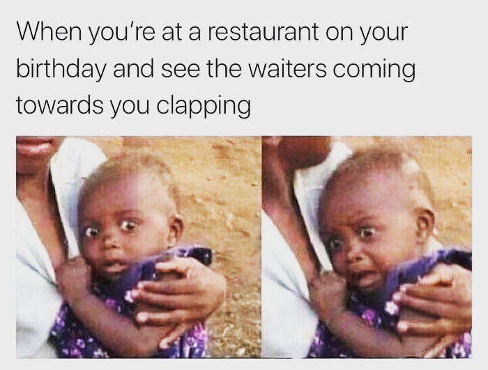 restaurant happy birthday meme - When you're at a restaurant on your birthday and see the waiters coming towards you clapping