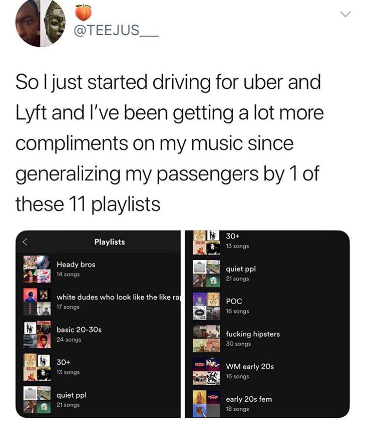 music playlist meme - So I just started driving for uber and Lyft and I've been getting a lot more compliments on my music since generalizing my passengers by 1 of these 11 playlists Playlists 30 13 songs Heady bros 14 songs quiet ppl 21 songs white dudes