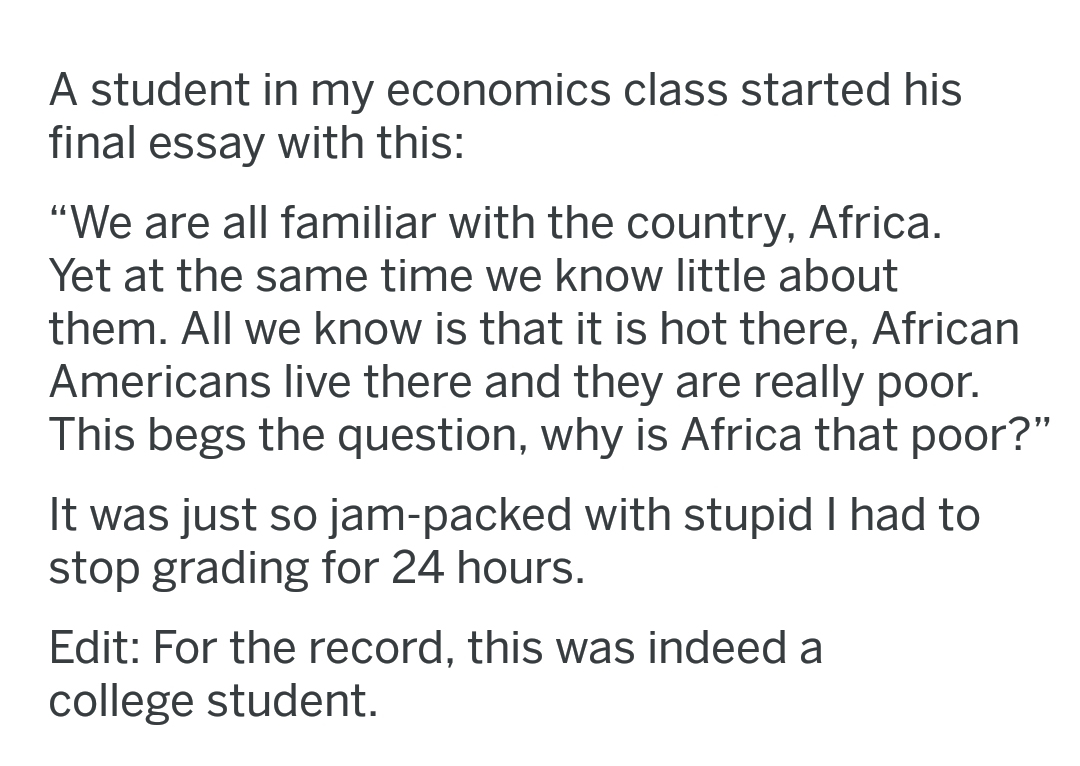 angle - A student in my economics class started his final essay with this "We are all familiar with the country, Africa. Yet at the same time we know little about them. All we know is that it is hot there, African Americans live there and they are really 