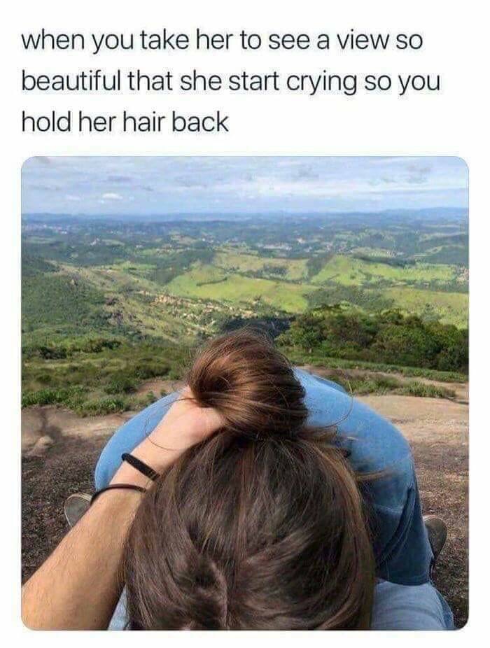 you hold her hair - when you take her to see a view so beautiful that she start crying so you hold her hair back