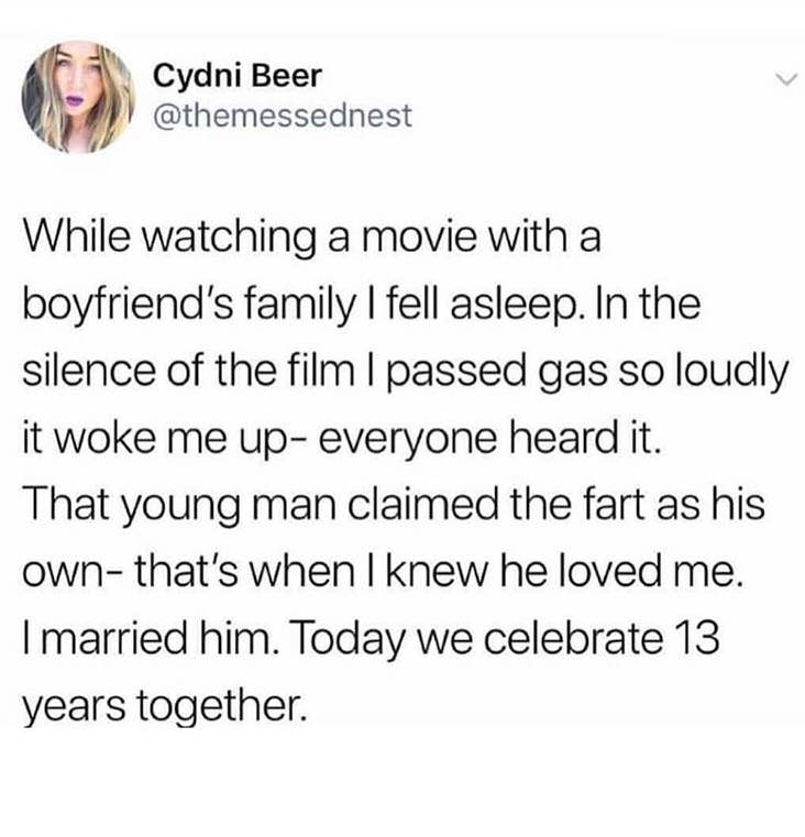 girls supporting girls tumblr posts - Cydni Beer While watching a movie with a boyfriend's family I fell asleep. In the silence of the film I passed gas so loudly it woke me up everyone heard it. That young man claimed the fart as his own that's when I kn