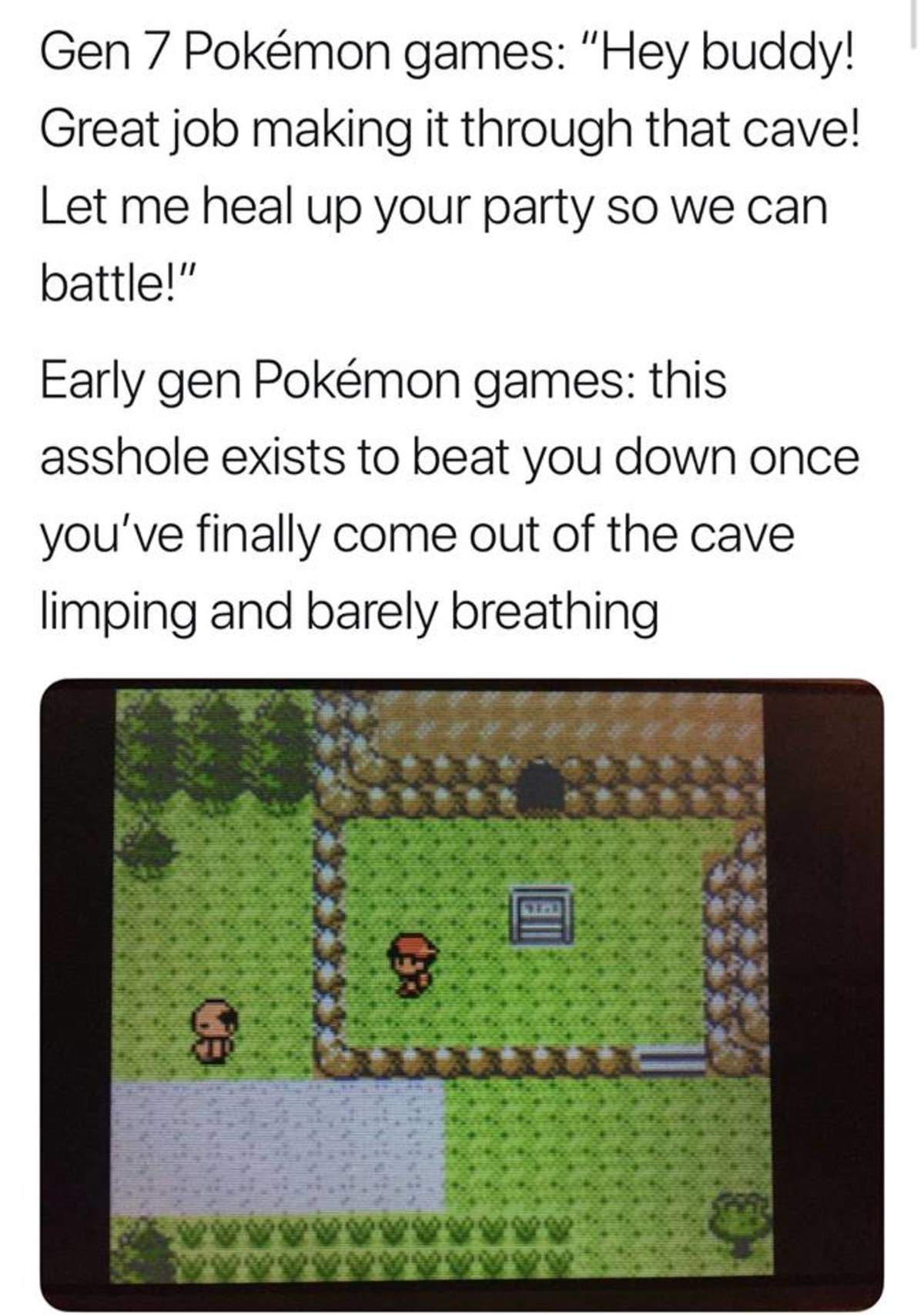 memes funny 2018 dank pokemon memes - Gen 7 Pokmon games "Hey buddy! Great job making it through that cave! Let me heal up your party so we can battle!" Early gen Pokmon games this asshole exists to beat you down once you've finally come out of the cave l