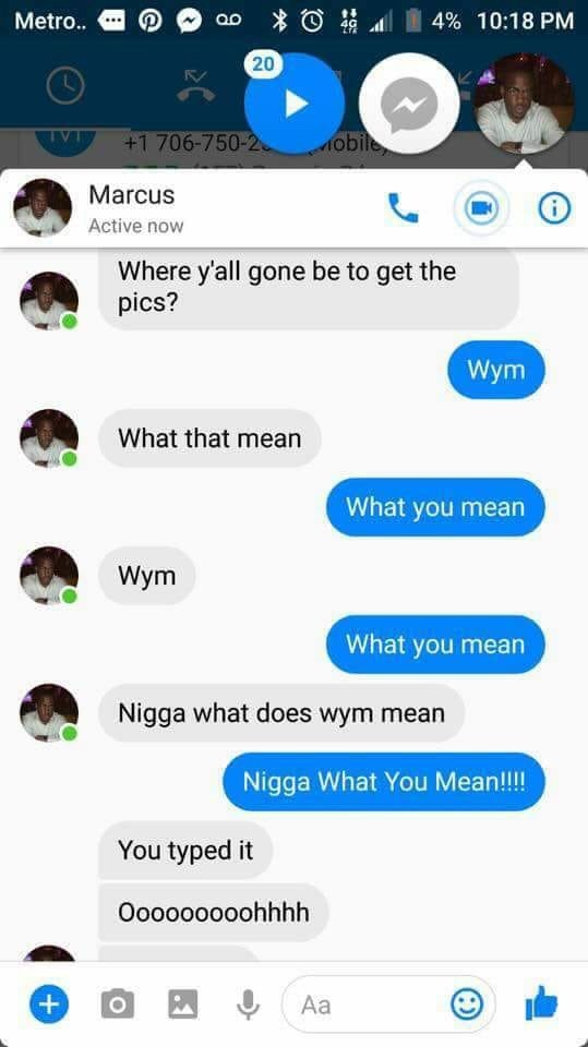 wym what you mean - Metro.. . 14% 20 Tv 1 7067502 Mobile Marcus Active now Where y'all gone be to get the pics? Wym What that mean What you mean Wym What you mean Nigga what does wym mean Nigga What You Mean!!!! You typed it Ooooooooohhhh
