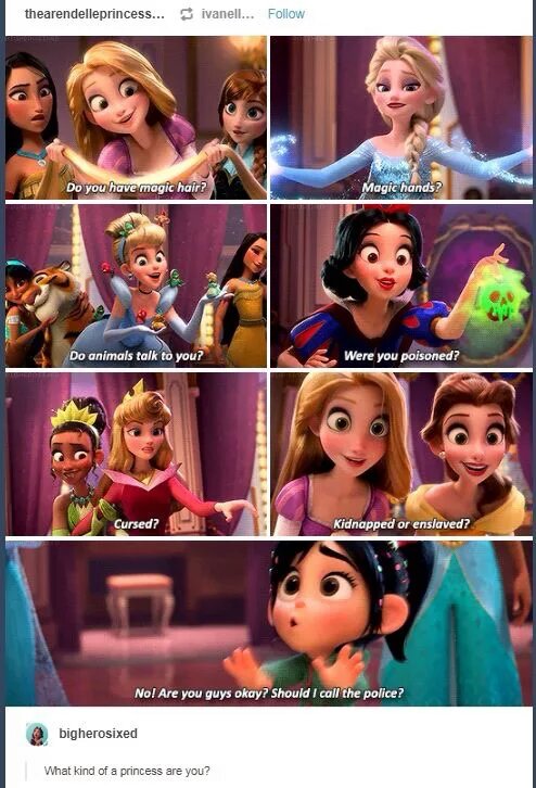 wreck it ralph 2 meme - thearendelleprincess... ivanell... Do you have magic hair? Magic hands? Do animals talk to you? Were you poisoned? Cursed? Kidnapped or enslaved? No! Are you guys okay? Should I call the police? bigherosixed What kind of a princess