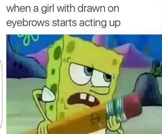 funny cartoon memes 2018 - when a girl with drawn on eyebrows starts acting up