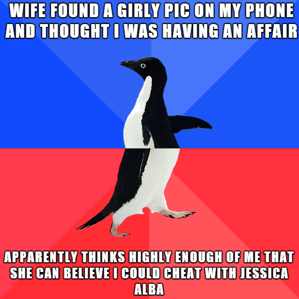 irl bard meme - Wife Found A Girly Pic On My Phone And Thought I Was Having An Affair Apparently Thinks Highly Enough Of Me That She Can Believe I Could Cheat With Jessica Alba