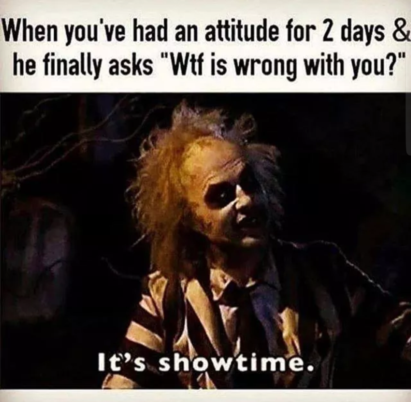 funny beetlejuice meme about when you had an attitude for 2 days and he finally asks what is wrong with you