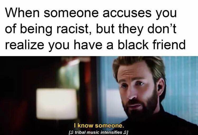 racist meme - When someone accuses you of being racist, but they don't realize you have a black friend I know someone. tribal music intensifies