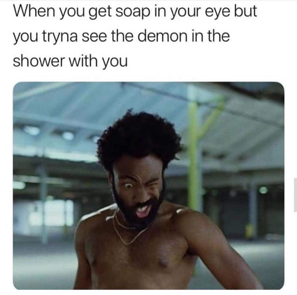 childish gambino meme - When you get soap in your eye but you tryna see the demon in the shower with you