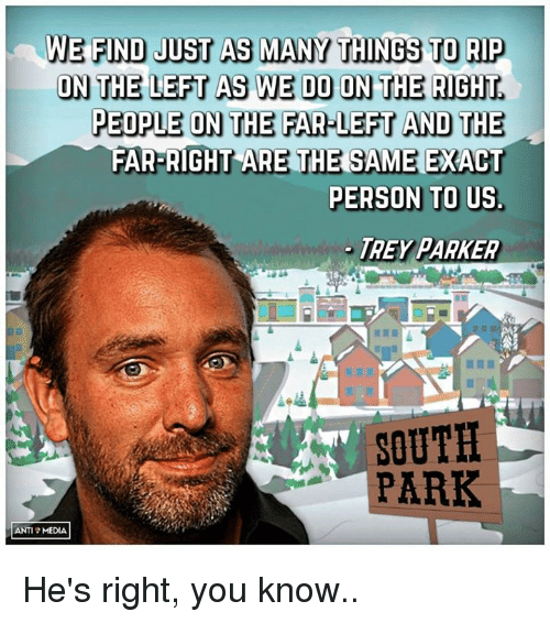south park - We Find Just As Many Things To Rip On The Left As We Do On The Right. People On The FarLeft And The FarRight Are The Same Exact Person To Us. Trey Parker South Park Amma He's right, you know..