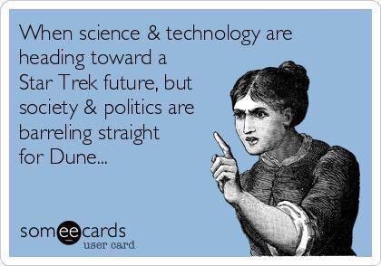 old card meme about how science is headed in the direction of Star Trek but politics is headed the way of Dune