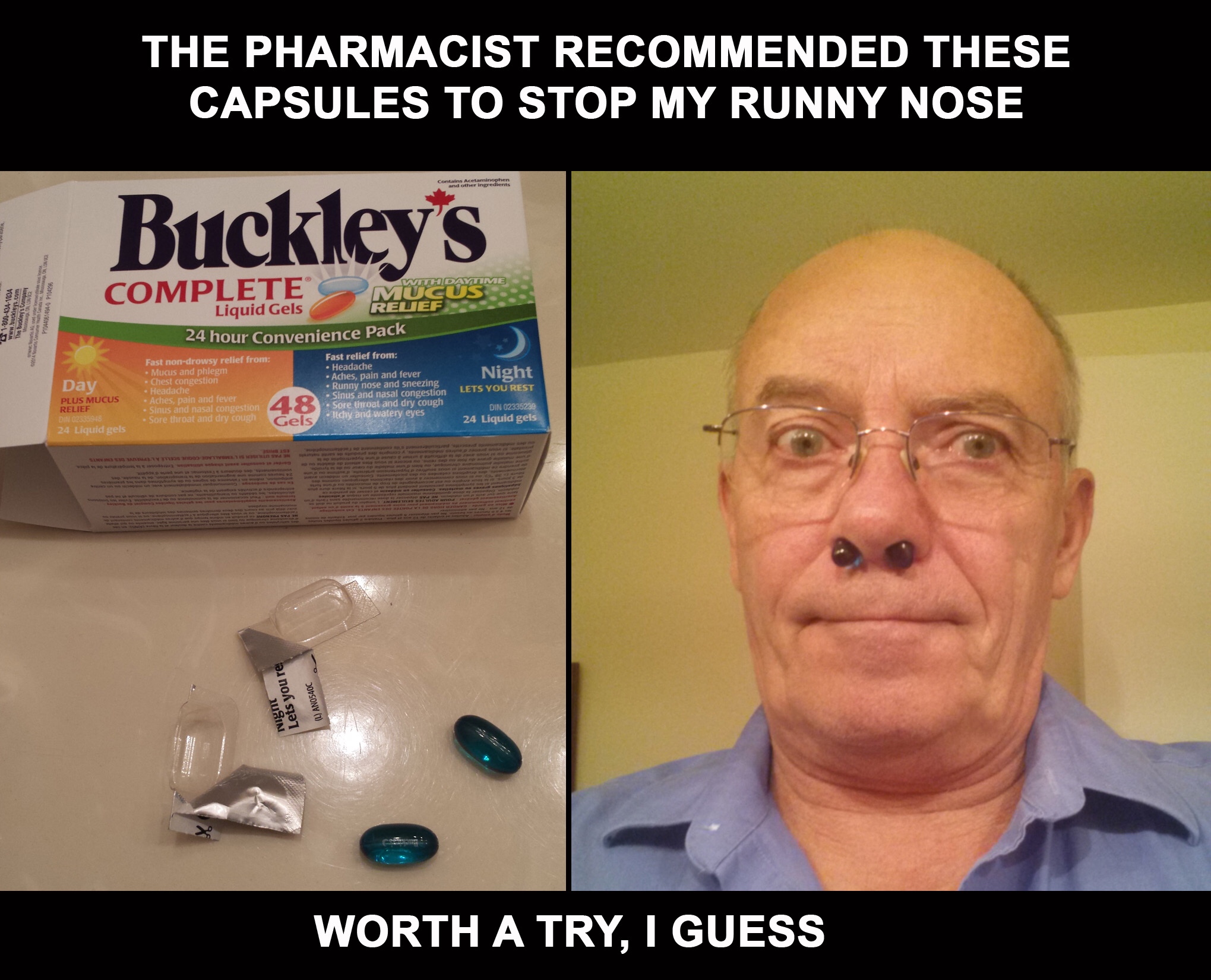 runny nose memes - The Pharmacist Recommended These Capsules To Stop My Runny Nose Buckley's Complete Liquid Gels 24 hour Convenience Pack Night Worth A Try, I Guess