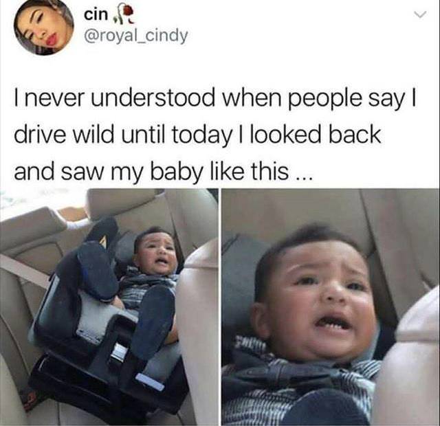 baby car seat meme - cin. I never understood when people say | drive wild until today I looked back and saw my baby this ...