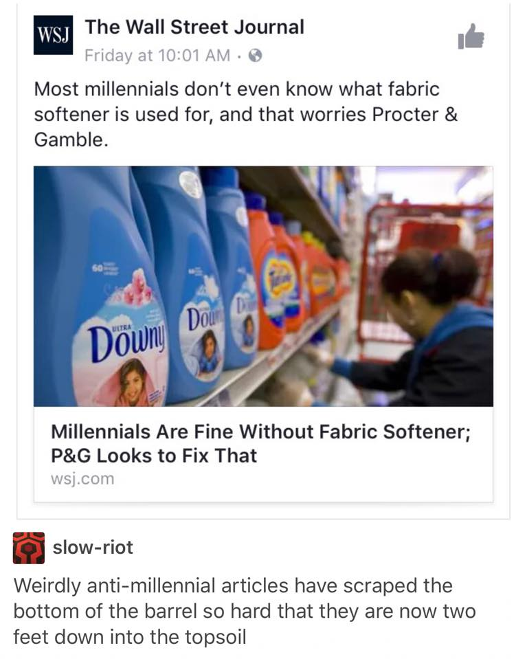 millennials fabric softener - ws The Wall Street Journal Friday at Most millennials don't even know what fabric softener is used for, and that worries Procter & Gamble. Wo Down Millennials Are Fine Without Fabric Softener; P&G Looks to Fix That wsj.com sl