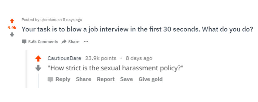 document - Posted by ucmkinusn 8 days ago Your task is to blow a job interview in the first 30 seconds. What do you do? ... Cautious Dare points . 8 days ago "How strict is the sexual harassment policy?" Report Save Give gold