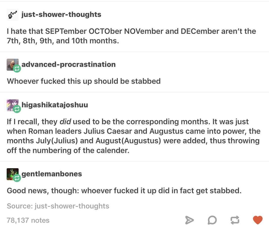 julius caesar months - We justshowerthoughts I hate that SEPTember OCTOber NOVember and DECember aren't the 7th, 8th, 9th, and 10th months. advancedprocrastination Whoever fucked this up should be stabbed 24higashikatajoshuu If I recall, they did used to 