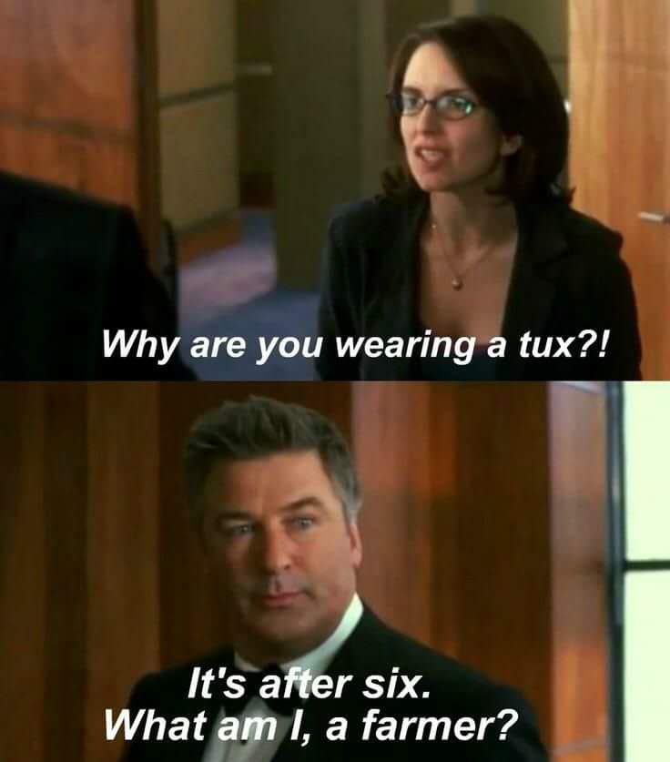 30 rock why are you wearing a tux - Why are you wearing a tux?! It's after six. What am I, a farmer?