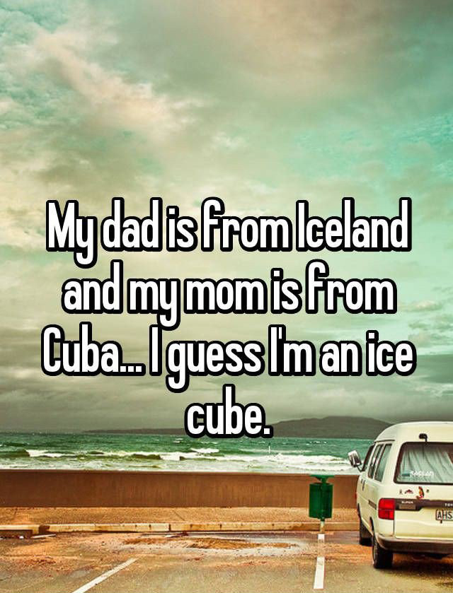 spending the rest of your life with someone quotes - My dadisfrom Iceland and my mom is from Cuba.Iguess Im an ice cube. Ahs