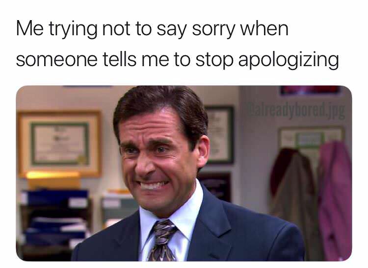 office michael scott - Me trying not to say sorry when someone tells me to stop apologizing