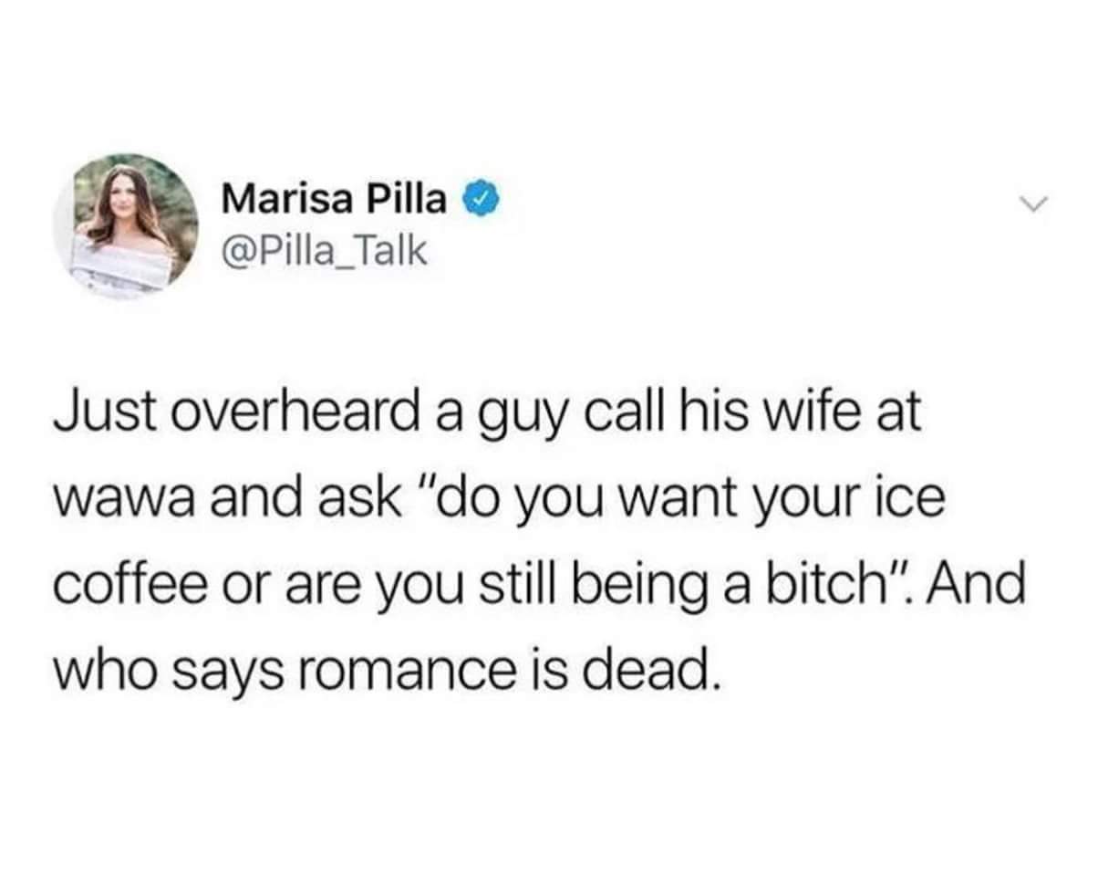 cardiovascular whore meme - Marisa Pilla Just overheard a guy call his wife at wawa and ask "do you want your ice coffee or are you still being a bitch. And who says romance is dead.