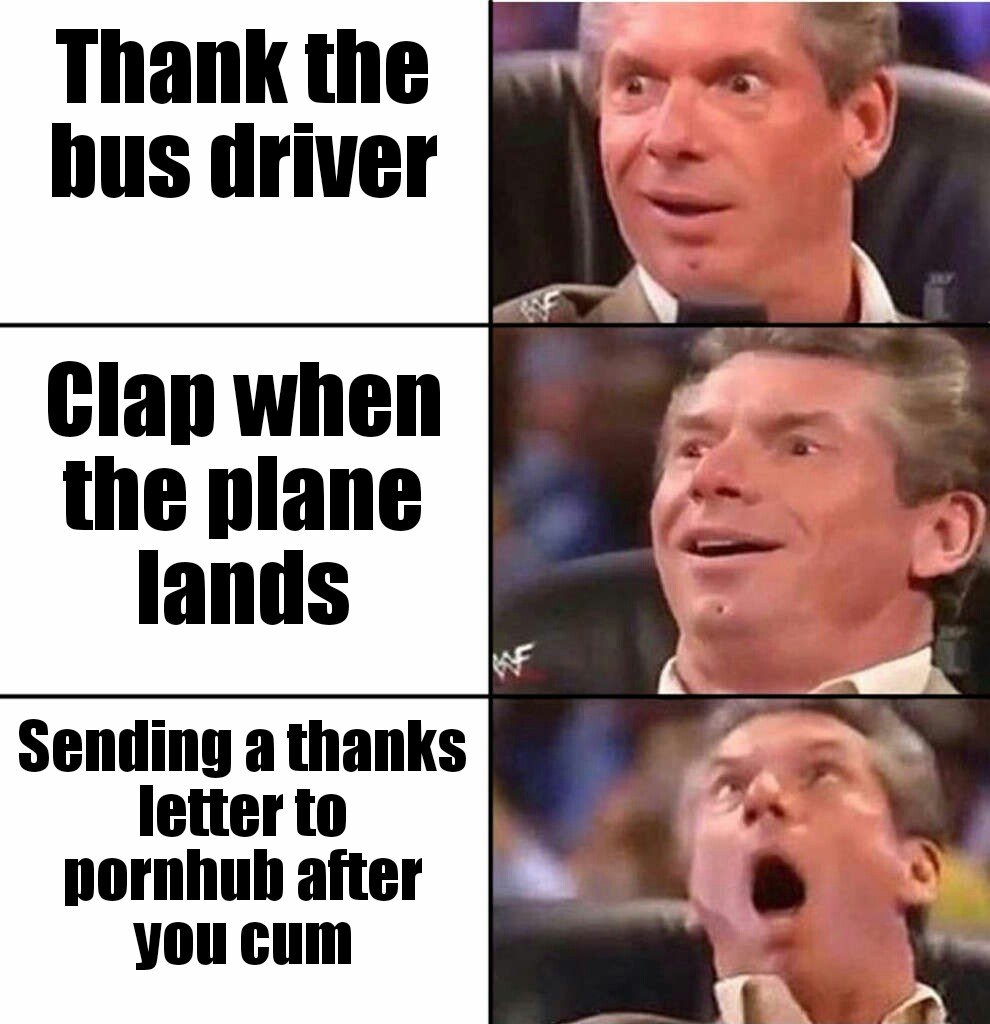 wwe vince mcmahon meme - Thank the bus driver Clap when the plane lands Sending a thanks letter to pornhub after you cum