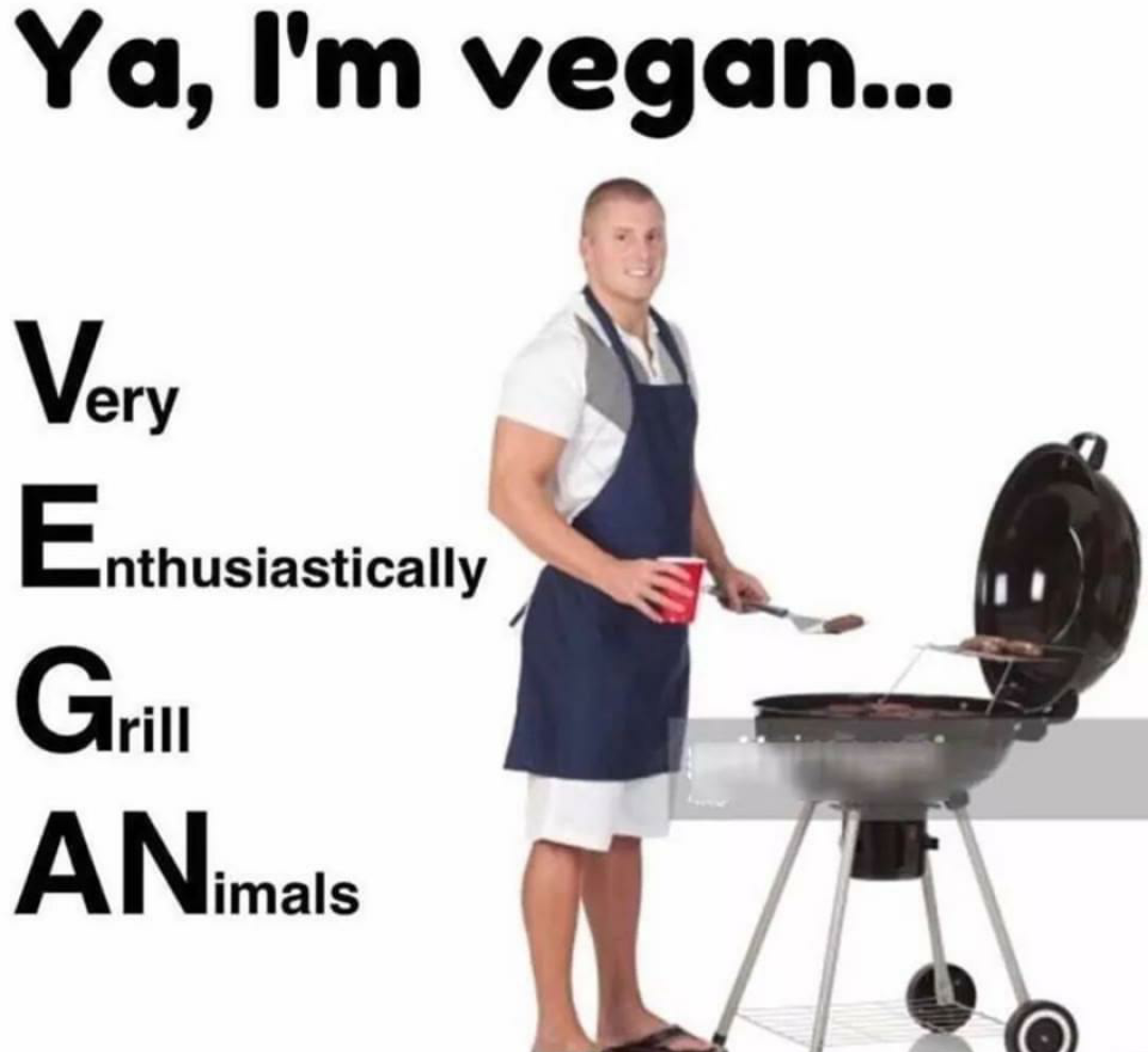 yeah im vegan meme - Ya, I'm vegan... Very nthusiastically G rill ANimals
