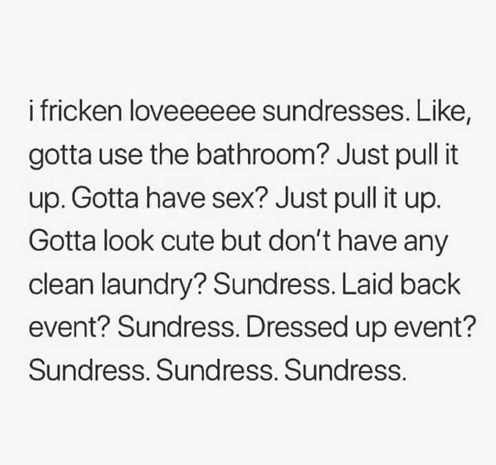 past quotes - i fricken loveeeeee sundresses. , gotta use the bathroom? Just pull it up. Gotta have sex? Just pull it up. Gotta look cute but don't have any clean laundry? Sundress. Laid back event? Sundress. Dressed up event? Sundress. Sundress. Sundress