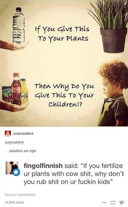healthcare vs sick care - If You Give This To Your Plants Then why Do You Give This To Your Children!? surprise bitch surprisebitch plantkins are right fingolfinnish said "if you fertilize ur plants with cow shit, why don't you rub shit on ur fuckin kids"