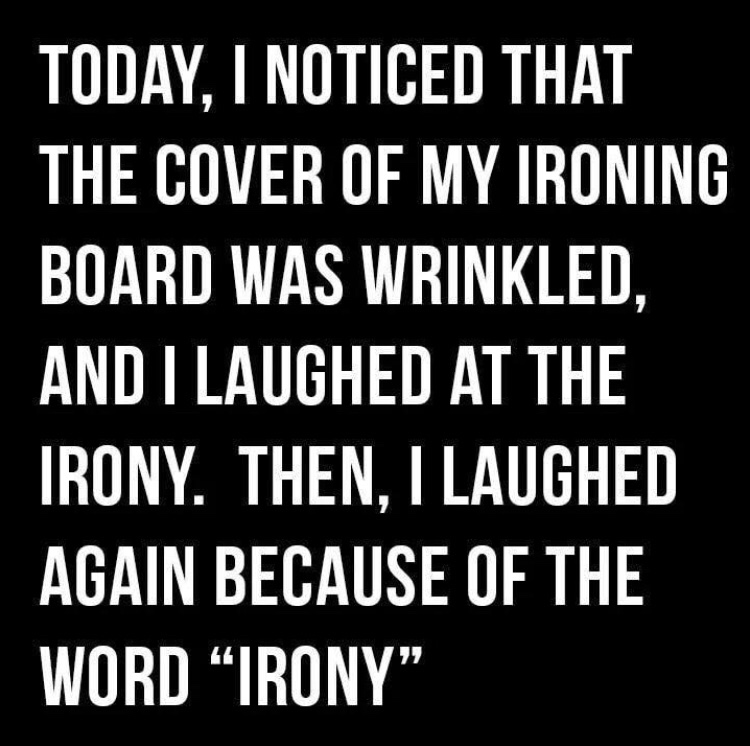 Joke - Today, I Noticed That The Cover Of My Ironing Board Was Wrinkled, And I Laughed At The Irony. Then. I Laughed Again Because Of The Word Irony"