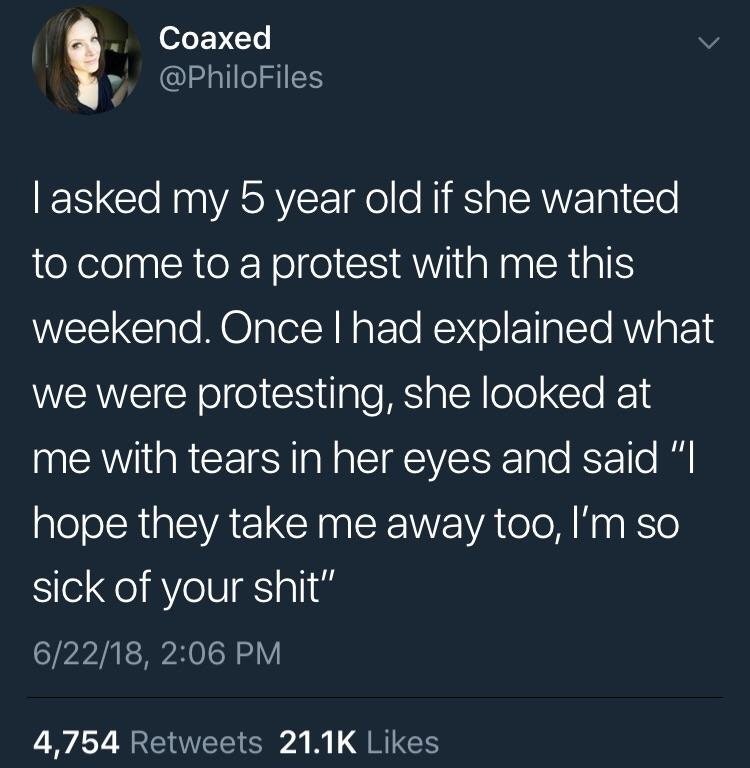 good night quotes - Coaxed Tasked my 5 year old if she wanted to come to a protest with me this weekend. Oncelhad explained what we were protesting, she looked at me with tears in her eyes and said "I hope they take me away too, I'm so sick of your shit" 