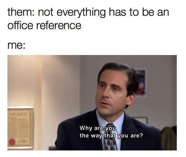 office i hate so much - them not everything has to be an office reference me Why are you the way that you are?