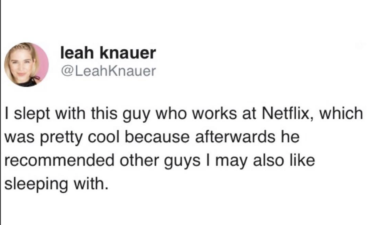 smile - leah knauer I slept with this guy who works at Netflix, which was pretty cool because afterwards he recommended other guys I may also sleeping with